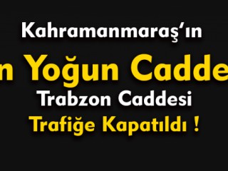 Kahramanmaraş'ın En Yoğun Caddesi Trafiğe Kapatıldı !