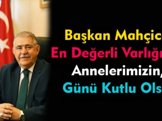 Başkan Mahçicek En Değerli Varlığımız Annelerimizin, Günü Kutlu Olsun