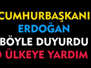 Cumhurbaşkanı Erdoğan Duyurdu O Ülkeye Yardım
