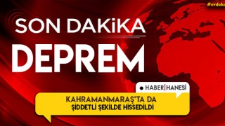 Deprem Kahramanmaraş'ta da hissedildi !