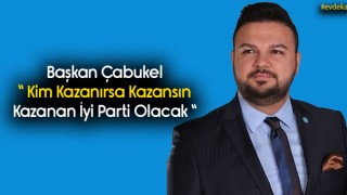 Başkan Çabukel “ Kim Kazanırsa Kazansın Kazanan İyi Parti Olacak “