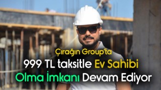 Çırağın Group'ta 999 TL Taksitle Ev Alma Fırsatı Devam Ediyor