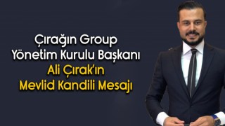 Çırağın Group Yönetim Kurulu Başkanı Ali Çırak 'ın Mevlid Kandili Mesajı