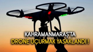 Kahramanmaraş'ta İHA uçurmak İki Gün Yasaklandı