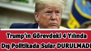 Trump Görevde Kaldığı Dört Yıl Boyunca Dış Politika'da Sular Durulmadı