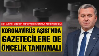Yardımcıoğlu: Koronavirüs Aşısı’nda Basın Mensuplarınada Öncelik Tanınmalı