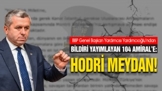 BBP Genel Başkan Yardımcısı Yardımcıoğlu'ndan Bildiri Amirallerine Hodri Meydan Cevabı