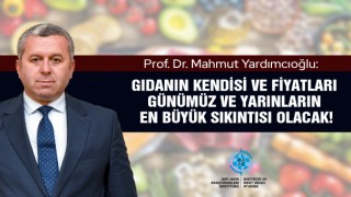 Prof. Dr. Yardımcıoğlu: Gıdanın kendisi ve fiyatları günümüz ve yarınların en büyük sıkıntısı olacak!