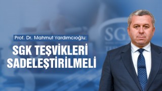 Yardımcıoğlu: SGK Teşvikleri Sadeleştirilmeli