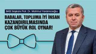 Yardımcıoğlu: Babalar, topluma iyi insan kazandırılmasında çok büyük rol oynar!