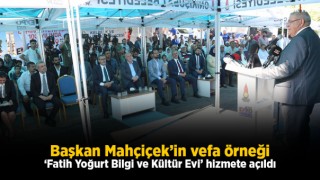 Başkan Mahçiçek’in Vefa Örneği ‘Fatih Yoğurt Bilgi Ve Kültür Evi’ Hizmete Açıldı