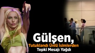 Gülşen, Tutuklandı Ünlü İsimlerden Tepki Mesajı Yağdı