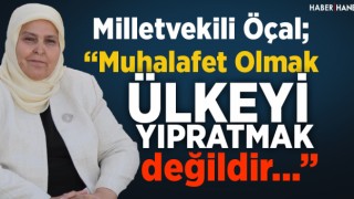 Milletvekili Öçal “Muhalefet Olmak Ülkeyi Yıpratmak Değildir”