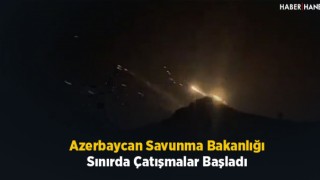 Azerbaycan Savunma Bakanlığı: Sınırda Çatışmalar Başladı