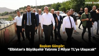 Başkan Güngör; “Elbistan’a Büyükşehir Yatırımı 2 Milyar TL’ye Ulaşacak”