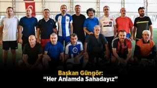 Başkan Güngör: “Her Anlamda Sahadayız”