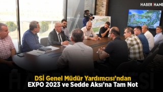 DSİ Genel Müdür Yardımcısı’ndan EXPO 2023 ve Sedde Aksı’na Tam Not