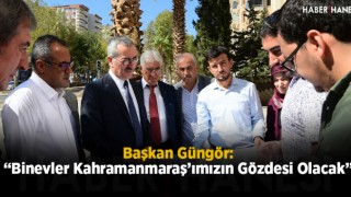 Başkan Güngör: “Binevler Kahramanmaraş’ımızın Gözdesi Olacak”