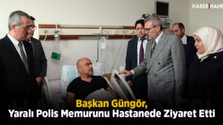 Başkan Güngör, Yaralı Polis Memurunu Hastanede Ziyaret Etti
