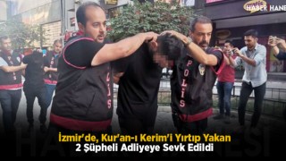 İzmir'de, Kur'an-ı Kerim'i Yırtıp Yakan 2 Şüpheli Adliyeye Sevk Edildi