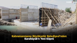 Kahramanmaraş Büyükşehir Belediyesi’nden Karahüyük’e Yeni Köprü
