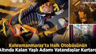 Kahramanmaraş'ta Halk Otobüsünün Altında Kalan Yaşlı Adamı Vatandaşlar Kurtardı