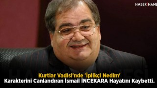 Kurtlar Vadisi'nde 'İplikçi Nedim' Karakterini Canlandıran İsmail İNCEKARA Hayatını Kaybetti.