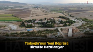 Türkoğlu’nun Yeni Köprüsü Hizmete Hazırlanıyor