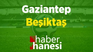 Gaziantep-Beşiktaş Maçı Ne Zaman? Saat Kaçta? ve Sıkça Sorulan Sorular