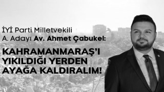 Çabukel: Kahramanmaraş’ı Yıkıldığı Yerden Ayağa Kaldıralım!