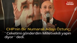 Öztunç, Ceketimi gönderdim Milletvekili yapın diyorlar