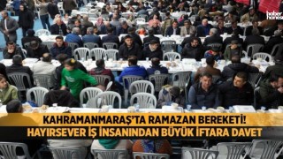 Kahramanmaraş’ta Hayırsever İş İnsanından Büyük İftar Daveti!