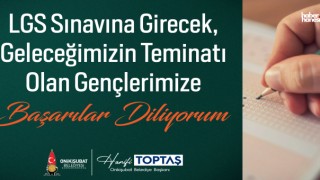 Başkan Toptaş’tan LGS Öncesi Mesaj: “Evlatlarımıza Başarılar Diliyorum”