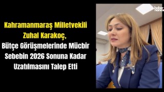 Kahramanmaraş Milletvekili Zuhal Karakoç: 'Mücbir sebep 2026 sonuna kadar uzatılmalı'