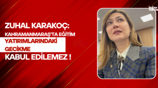 Zuhal Karakoç “Kahramanmaraş’ta Eğitim Yatırımlarındaki Gecikme Kabul Edilemez”