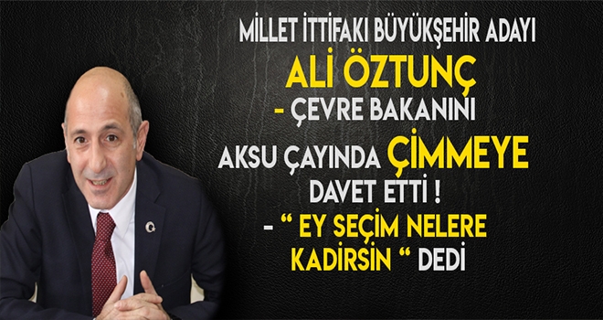 ÖZTUNÇ'TAN ÇEVRE BAKANINA AÇIK DAVET !