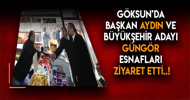 Aydın ve Güngör Göksun’da esnafı ziyaret etti!
