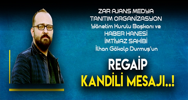 ZAR AJANS MEDYA VE HABERHANESİ İMTİYAZ SAHİBİ DURMUŞ'TAN REGAİP KANDİLİ MESAJI