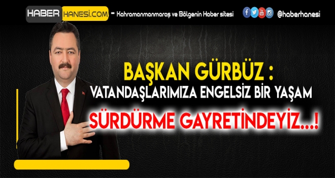 BAŞKAN GÜRBÜZ- ENGELLİ VATANDAŞLARIMIZIN HER ZAMAN YANINDAYIZ