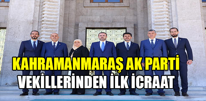 KAHRAMANMARAŞ AK PARTİ VEKİLLERİNDEN İLK İCRAAT