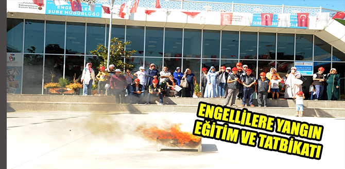 ENGELLİLERE YANGIN EĞİTİM VE TATBİKATI