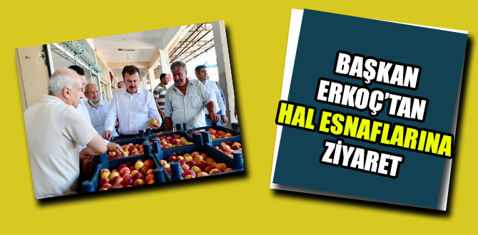 BAŞKAN ERKOÇ’TAN HAL ESNAFLARINA ZİYARET