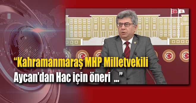 Kahramanmaraş MHP Milletvekili Aycan’dan Hac için öneri