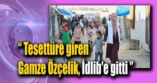 Tesettüre giren Gamze Özçelik, İdlib'e gitti