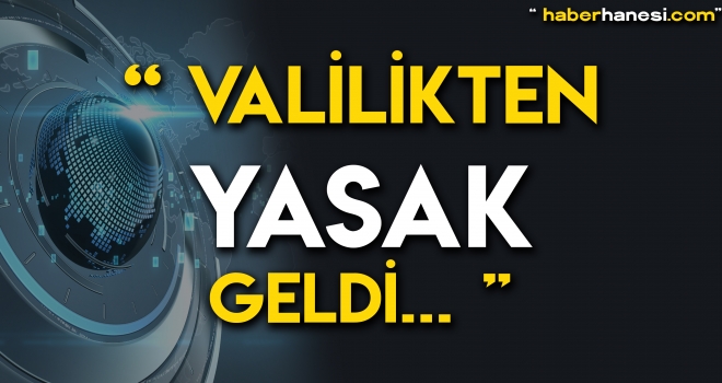 VALİLİK AÇIKLADI YASAK GELDİ