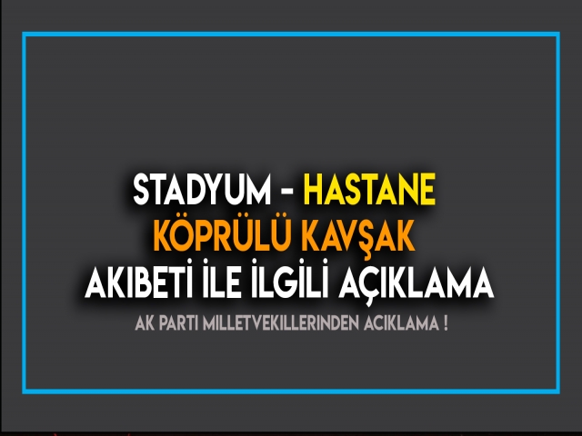 STADYUM - HASTANE VE KÖPRÜLÜ KAVŞAK İÇİN VEKİLLERDEN AÇIKLAMA GELDİ