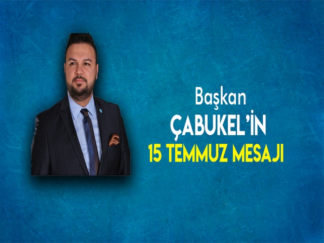 BAŞKAN ÇABUKEL'İN 15 TEMMUZ MESAJI