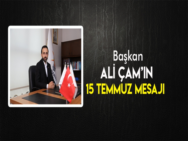 BAŞKAN ÇAM'IN 15 TEMMUZ MESAJI