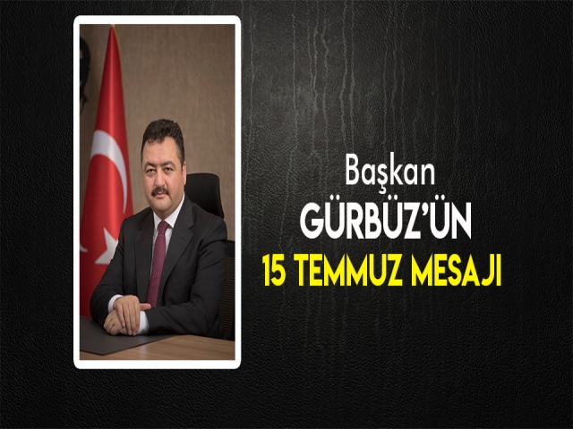 BAŞKAN GÜRBÜZ'ÜN 15 TEMMUZ MESAJI