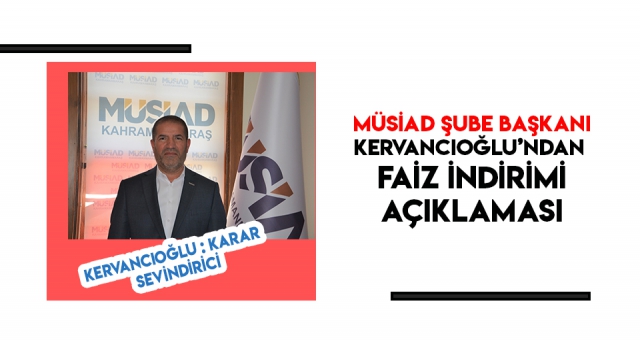 KERVANCIOĞLU - FAİZ İNDİRİMİ KARARI SEVİNDİRİCİ